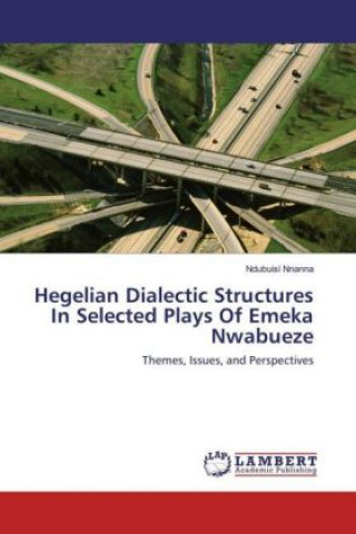 Kniha Hegelian Dialectic Structures In Selected Plays Of Emeka Nwabueze Ndubuisi Nnanna