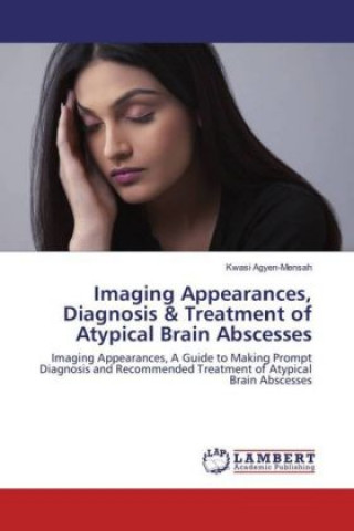 Книга Imaging Appearances, Diagnosis & Treatment of Atypical Brain Abscesses Kwasi Agyen-Mensah