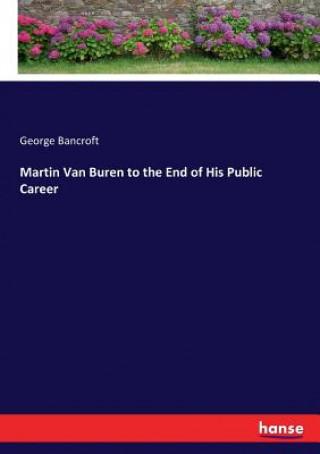 Kniha Martin Van Buren to the End of His Public Career George Bancroft