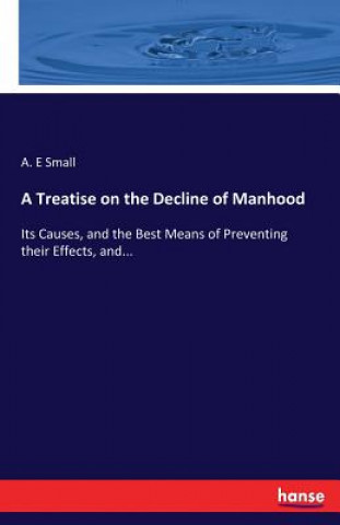 Kniha Treatise on the Decline of Manhood A. E Small