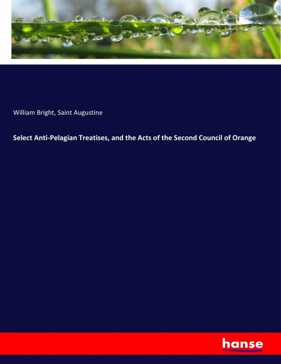 Carte Select Anti-Pelagian Treatises, and the Acts of the Second Council of Orange William Bright