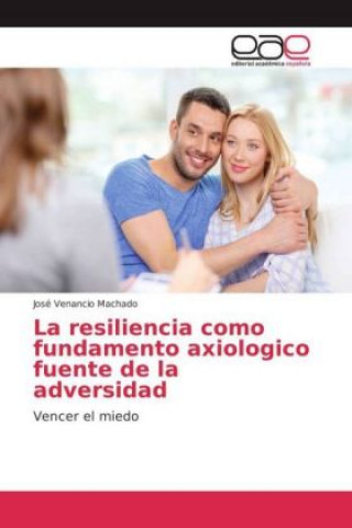 Carte La resiliencia como fundamento axiologico fuente de la adversidad José Venancio Machado