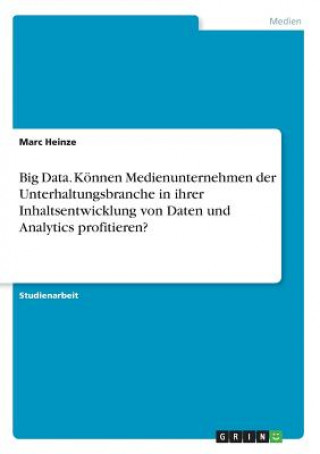 Könyv Big Data. Können Medienunternehmen der Unterhaltungsbranche in ihrer Inhaltsentwicklung von Daten und Analytics profitieren? Marc Heinze