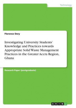 Book Investigating University Students' Knowledge and Practices towards Appropriate Solid WasteManagement Practices in the Greater Accra Region, Ghana Florence dery