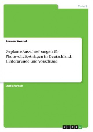Carte Geplante Ausschreibungen für Photovoltaik-Anlagen in Deutschland. Hintergründe und Vorschläge Rouven Wendel