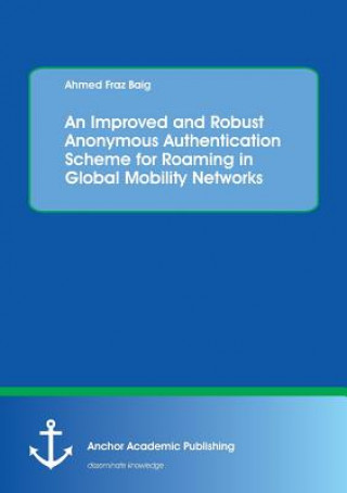 Kniha Improved and Robust Anonymous Authentication Scheme for Roaming in Global Mobility Networks Ahmed Fraz Baig