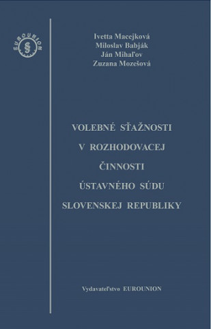 Könyv Volebné sťažnosti v rozhodovacej činnosti Ústavného súdu Slovenskej republiky collegium