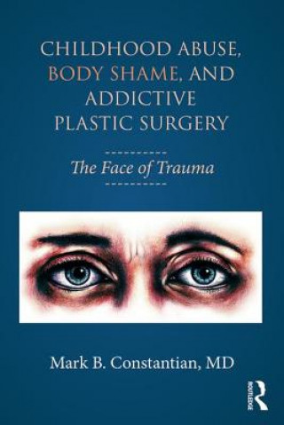 Kniha Childhood Abuse, Body Shame, and Addictive Plastic Surgery Constantian