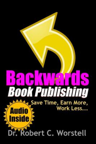 Kniha Backwards Book Publishing: Save Time, Earn More, Work Less Robert C. Worstell