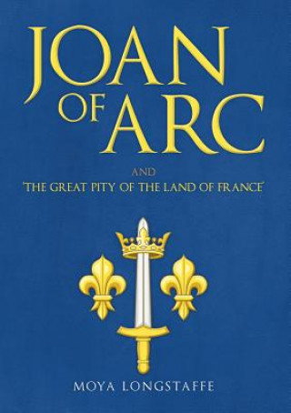 Buch Joan of Arc and 'The Great Pity of the Land of France' Moya Longstaffe