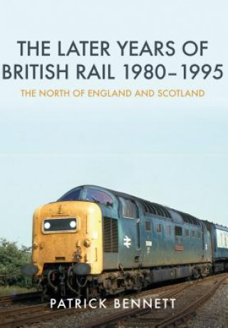 Kniha Later Years of British Rail 1980-1995: The North of England and Scotland Patrick Bennett