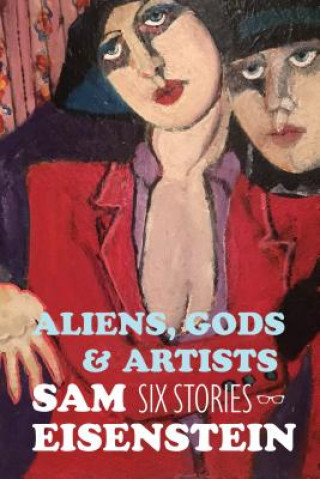Carte Aliens, Gods & Artists: Six Stories Sam Eisenstein