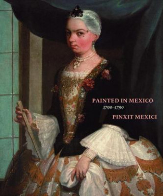 Knjiga Painted in Mexico, 1700 - 1790: Pinxit Mexici Ilona Katzew