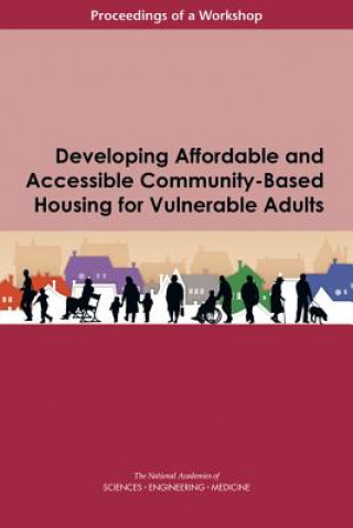 Könyv Developing Affordable and Accessible Community-Based Housing for Vulnerable Adults: Proceedings of a Workshop National Academies of Sciences Engineeri
