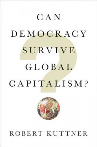 Kniha Can Democracy Survive Global Capitalism? Robert Kuttner