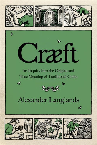Carte Cr?ft: An Inquiry Into the Origins and True Meaning of Traditional Crafts Alexander Langlands