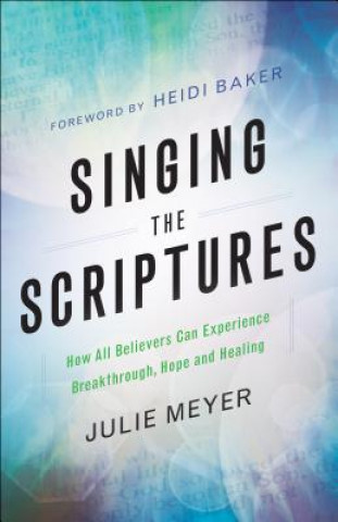 Book Singing the Scriptures - How All Believers Can Experience Breakthrough, Hope and Healing Julie A. Meyer