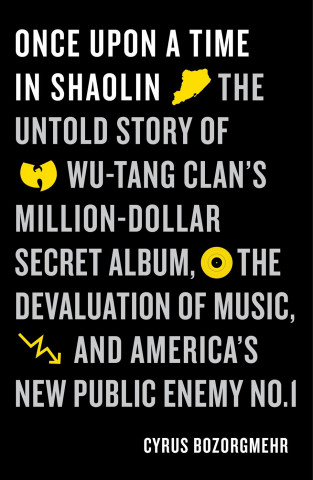 Carte Once Upon a Time in Shaolin: The Untold Story of Wu-Tang Clan's Million-Dollar Secret Album, the Devaluation of Music, and America's New Public Ene Cyrus Bozorgmehr