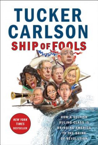 Könyv Ship of Fools: How a Selfish Ruling Class Is Bringing America to the Brink of Revolution Tucker Carlson