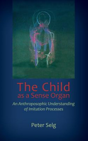 Kniha Child as a Sense Organ Peter Selg