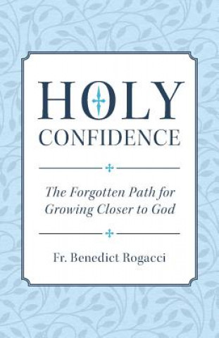 Книга Holy Confidence: The Forgotten Path for Growing Closer to God Fr Benedict Rogacci