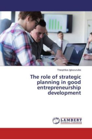 Carte The role of strategic planning in good entrepreneurship development Theophilus Igbozuruike