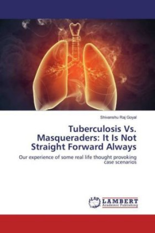 Knjiga Tuberculosis Vs. Masqueraders: It Is Not Straight Forward Always Shivanshu Raj Goyal