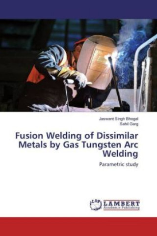 Książka Fusion Welding of Dissimilar Metals by Gas Tungsten Arc Welding Jaswant Singh Bhogal