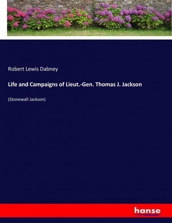 Libro Life and Campaigns of Lieut.-Gen. Thomas J. Jackson Robert Lewis Dabney