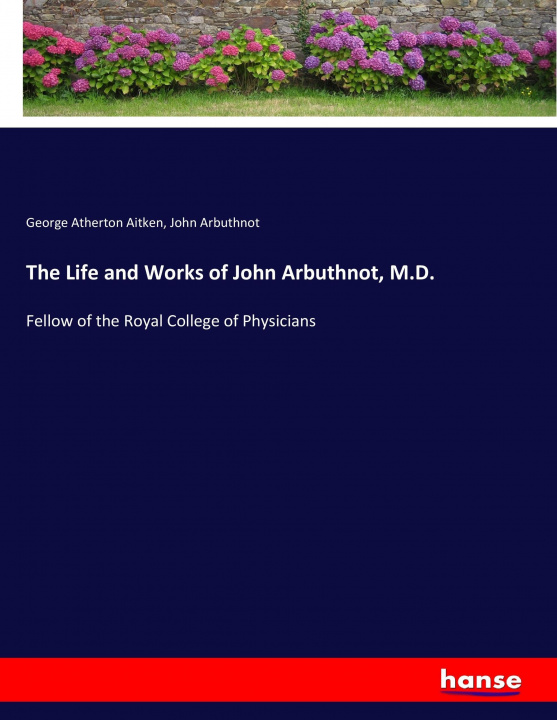 Knjiga Life and Works of John Arbuthnot, M.D. George Atherton Aitken