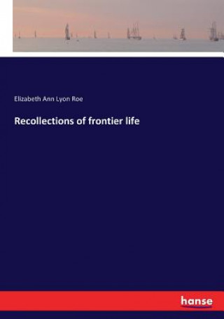 Könyv Recollections of frontier life Elizabeth Ann Lyon Roe