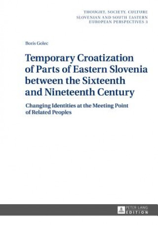 Könyv Temporary Croatization of Parts of Eastern Slovenia between the Sixteenth and Nineteenth Century Boris Golec