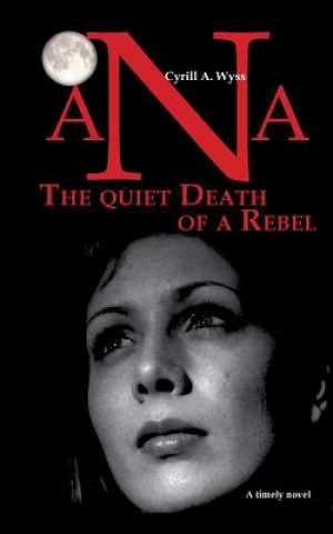 Kniha Ana - The quiet Death of a Rebel Cyrill A. Wyss