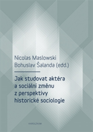Könyv Jak studovat aktéra a sociální změnu z perspektivy historické sociologie Nicolas Maslowski