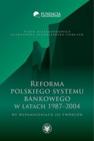 Kniha Reforma polskiego systemu bankowego w latach 1987-2004 we wspomnieniach jej tworcow Aleksandra Fandrejewska-Tomczyk