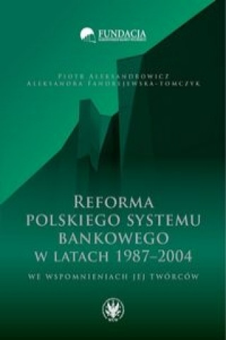 Книга Reforma polskiego systemu bankowego w latach 1987-2004 we wspomnieniach jej tworcow Aleksandra Fandrejewska-Tomczyk