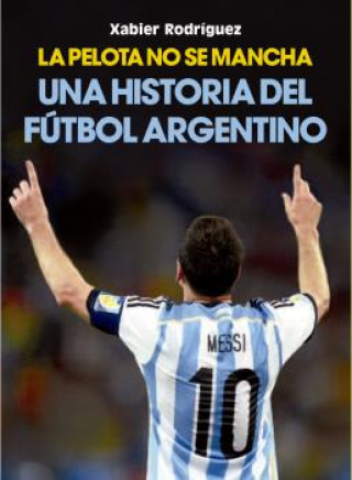 Kniha La pelota no se mancha: Historia del fútbol argentino XABIER RODRIGUEZ