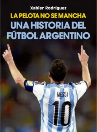 Książka La pelota no se mancha: Historia del fútbol argentino XABIER RODRIGUEZ