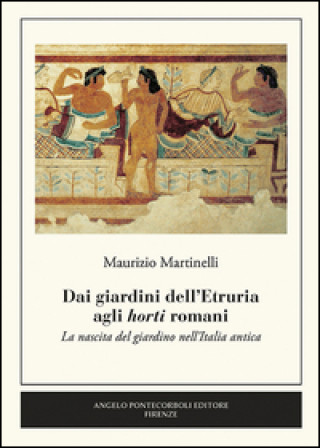 Kniha Dai giardini dell'Etruria agli horti romani. La nascita del giardino nell'Italia antica Maurizio Martinelli