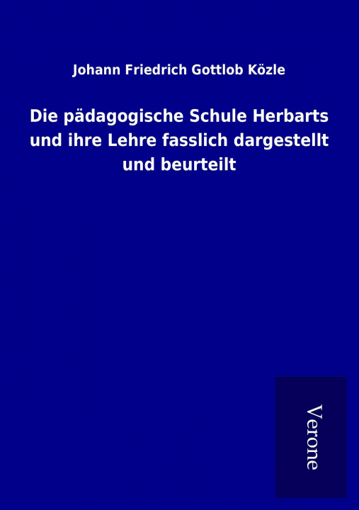 Könyv Die pädagogische Schule Herbarts und ihre Lehre fasslich dargestellt und beurteilt Johann Friedrich Gottlob Közle