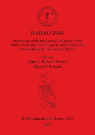 Knjiga BABAO 2004 Proceedings of the 6th Annual Conference of the British Association for Biological Anthropology and Osteoarchaeology University of Bristol Alice M. Roberts