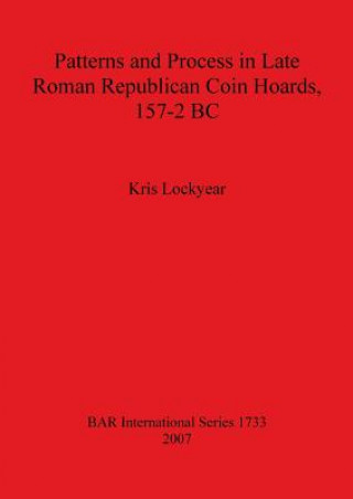 Książka Patterns and Process in Late Roman Republican Coin Hoards 157-2 BC Kris Lockyear