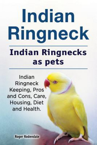 Könyv Indian Ringneck. Indian Ringnecks as pets. Indian Ringneck Keeping, Pros and Cons, Care, Housing, Diet and Health. Roger Rodendale