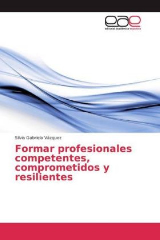 Könyv Formar profesionales competentes, comprometidos y resilientes Silvia Gabriela Vázquez