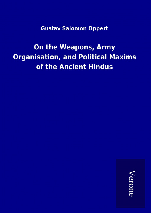 Carte On the Weapons, Army Organisation, and Political Maxims of the Ancient Hindus Gustav Salomon Oppert