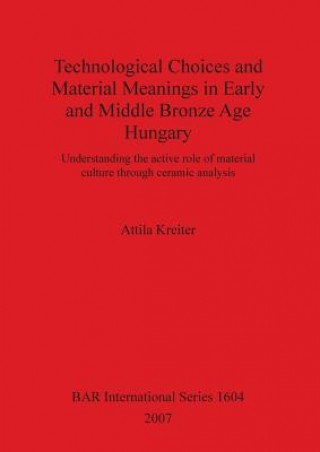 Kniha Technological Choices and Material Meanings in Early and Middle Bronze Age Hung Attila Kreiter