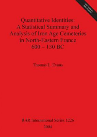 Carte Quantitative Identities: A Statistical Summary and Analysis of Iron Age Cemeteries in North-Eastern France 600 - 130 BC Thomas L. Evans