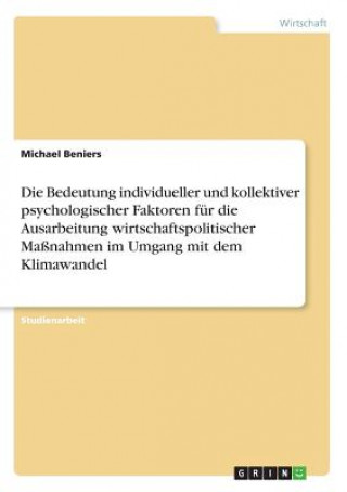 Livre Die Bedeutung individueller und kollektiver psychologischer Faktoren für die Ausarbeitung wirtschaftspolitischer Maßnahmen im Umgang mit dem Klimawand Michael Beniers