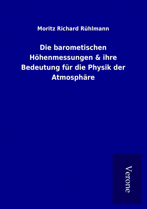 Könyv Die barometischen Höhenmessungen & ihre Bedeutung für die Physik der Atmosphäre Moritz Richard Rühlmann