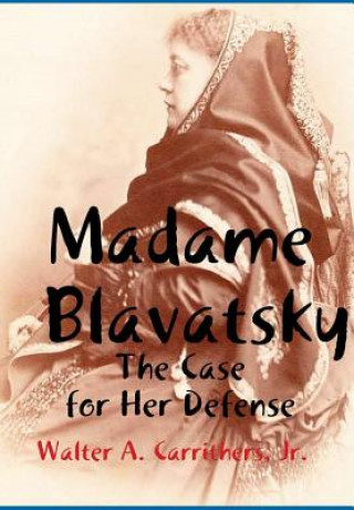 Könyv Madame Blavatsky: the Case for Her Defense Against the Hodgson-Coulomb Attack Carrithers